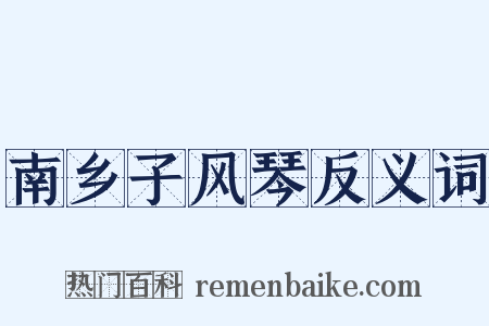 南乡子风琴反义词是什么意思的图片